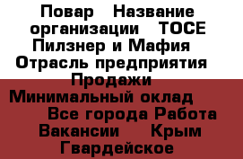 Повар › Название организации ­ ТОСЕ Пилзнер и Мафия › Отрасль предприятия ­ Продажи › Минимальный оклад ­ 20 000 - Все города Работа » Вакансии   . Крым,Гвардейское